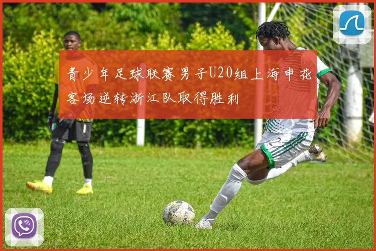 青少年足球联赛男子U20组上海申花客场逆转浙江队取得胜利