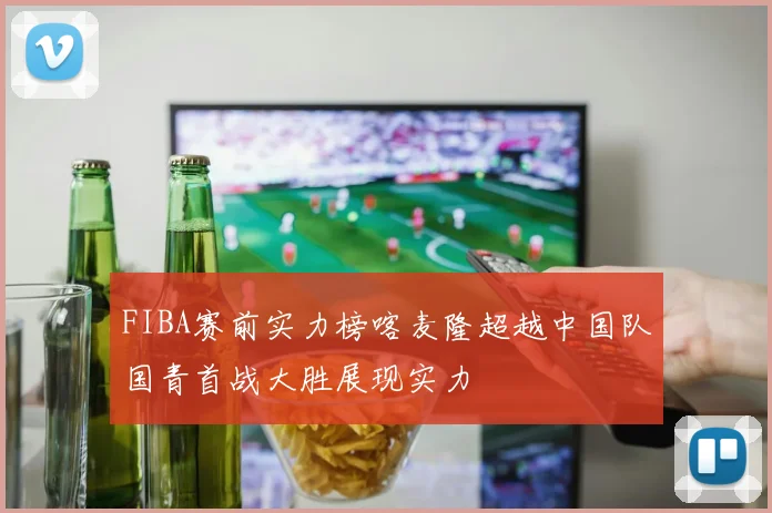 FIBA赛前实力榜喀麦隆超越中国队国青首战大胜展现实力