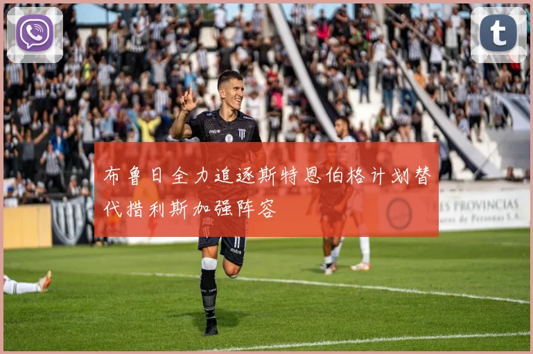 布鲁日全力追逐斯特恩伯格计划替代措利斯加强阵容