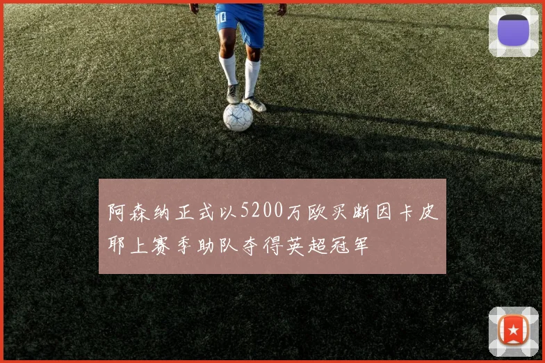 阿森纳正式以5200万欧买断因卡皮耶上赛季助队夺得英超冠军