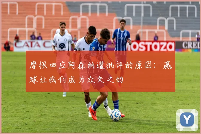摩根回应阿森纳遭批评的原因：赢球让我们成为众矢之的