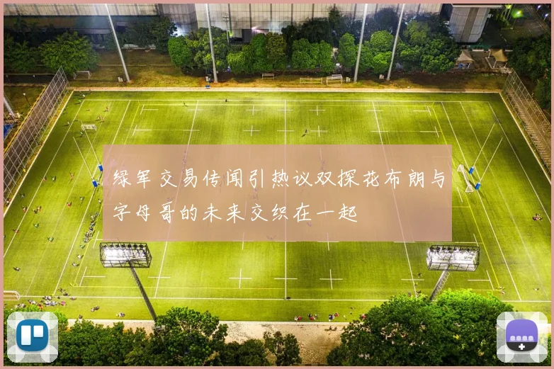 绿军交易传闻引热议双探花布朗与字母哥的未来交织在一起