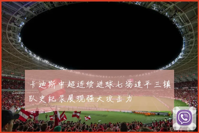 卡迪斯中超连续进球七场追平三镇队史纪录展现强大攻击力