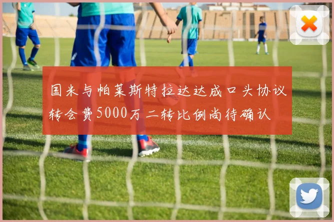 国米与帕莱斯特拉达达成口头协议转会费5000万二转比例尚待确认