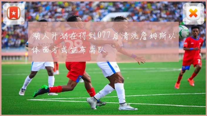 湖人计划在得到077后清洗詹姆斯以体面方式宣布离队
