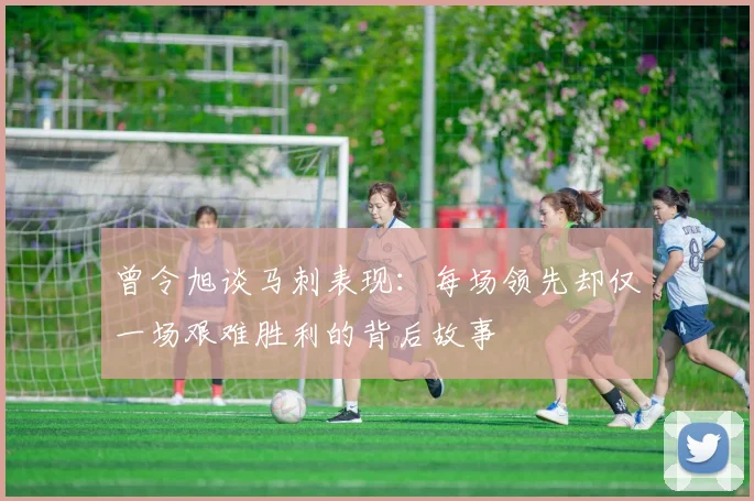 曾令旭谈马刺表现：每场领先却仅一场艰难胜利的背后故事