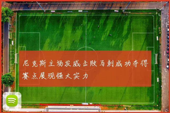 尼克斯主场发威击败马刺成功夺得赛点展现强大实力